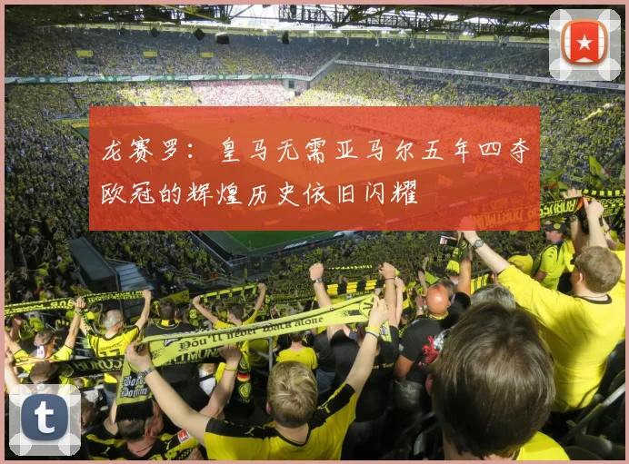 龙赛罗：皇马无需亚马尔五年四夺欧冠的辉煌历史依旧闪耀