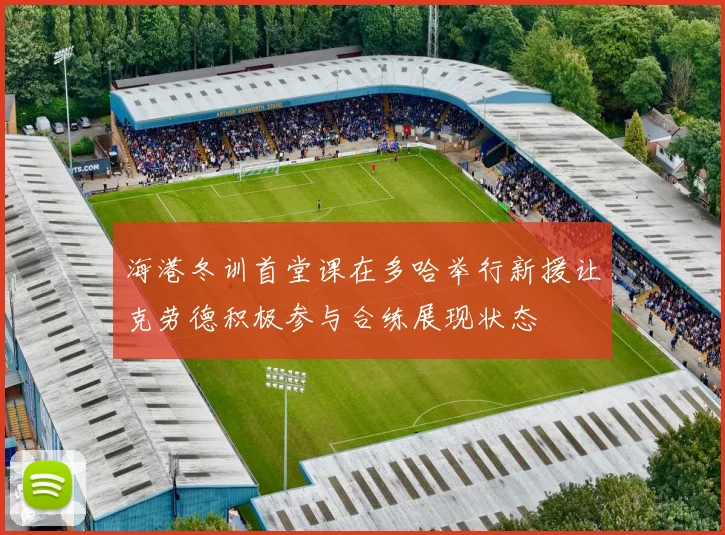 海港冬训首堂课在多哈举行新援让克劳德积极参与合练展现状态