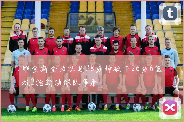 维金斯全力以赴38分钟砍下26分6篮板2抢断助球队争胜