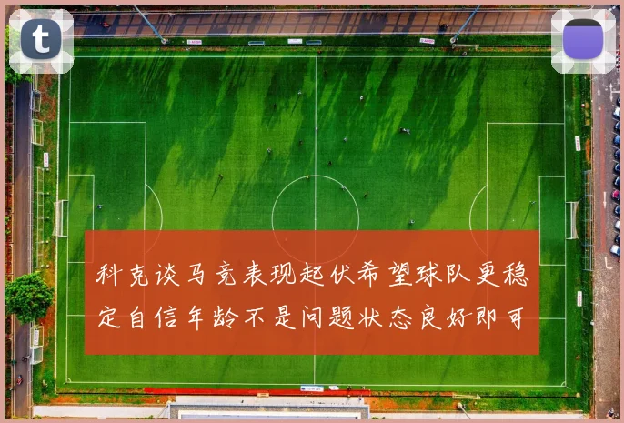 科克谈马竞表现起伏希望球队更稳定自信年龄不是问题状态良好即可出战