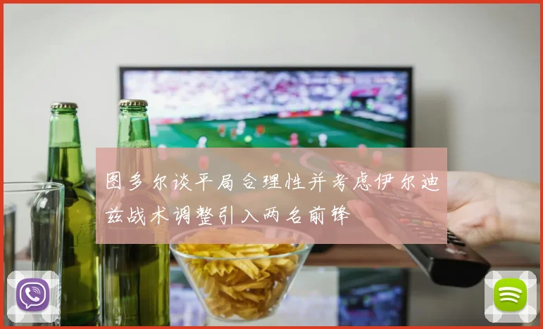 图多尔谈平局合理性并考虑伊尔迪兹战术调整引入两名前锋