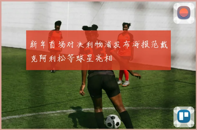 新年首场对决利物浦发布海报范戴克阿利松等球星亮相