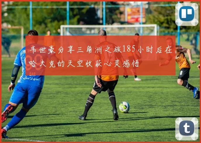韦世豪分享三角洲之旅185小时后在哈夫克的天空收获心灵感悟