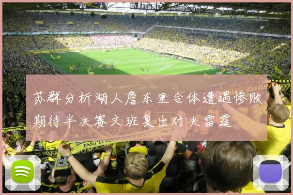 苏群分析湖人詹东里合体遭遇惨败期待半决赛文班复出对决雷霆