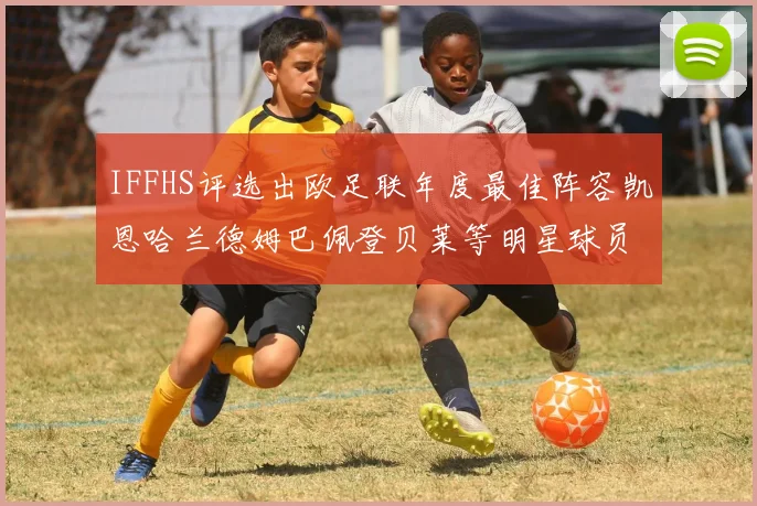 IFFHS评选出欧足联年度最佳阵容凯恩哈兰德姆巴佩登贝莱等明星球员入选