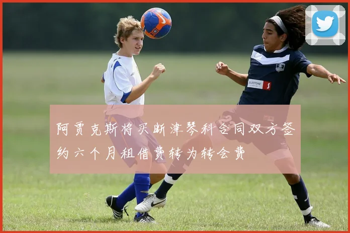 阿贾克斯将买断津琴科合同双方签约六个月租借费转为转会费