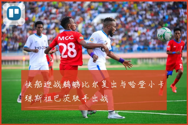 快船迎战鹈鹕比尔复出与哈登小卡琼斯祖巴茨联手出战