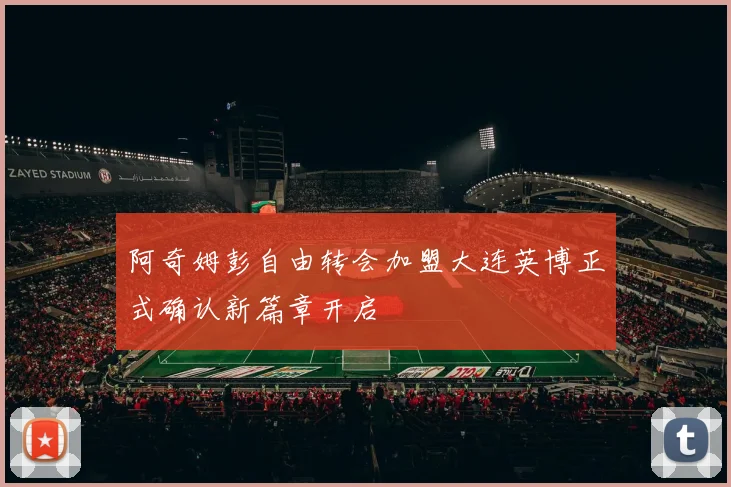 阿奇姆彭自由转会加盟大连英博正式确认新篇章开启