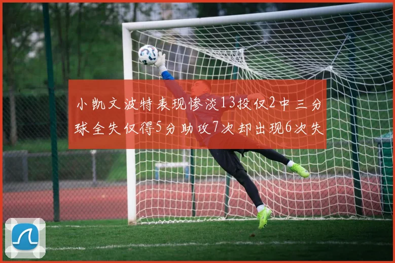 小凯文波特表现惨淡13投仅2中三分球全失仅得5分助攻7次却出现6次失误