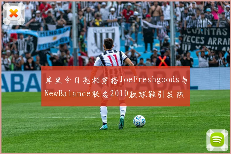 库里今日亮相穿搭JoeFreshgoods与NewBalance联名2010款球鞋引发热议