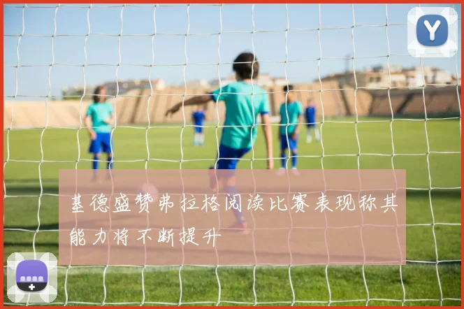 基德盛赞弗拉格阅读比赛表现称其能力将不断提升