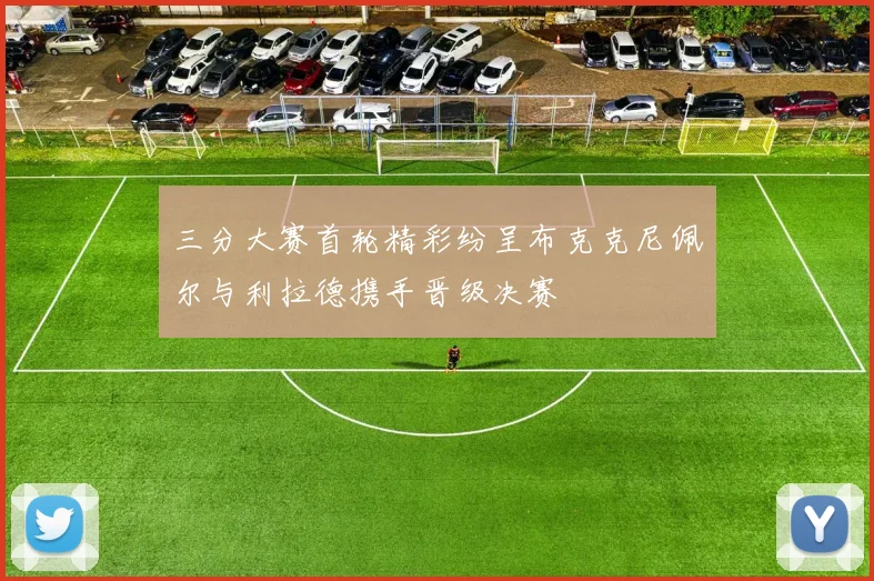 三分大赛首轮精彩纷呈布克克尼佩尔与利拉德携手晋级决赛