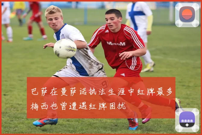 巴萨在曼萨诺执法生涯中红牌最多梅西也曾遭遇红牌困扰