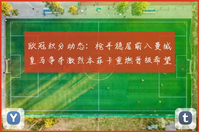 欧冠积分动态：枪手稳居前八曼城皇马争夺激烈本菲卡重燃晋级希望