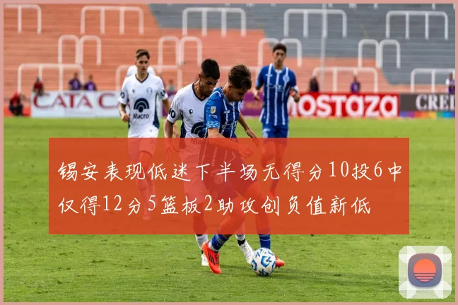 锡安表现低迷下半场无得分10投6中仅得12分5篮板2助攻创负值新低