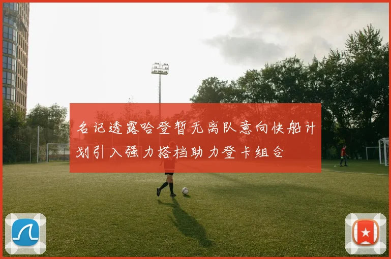 名记透露哈登暂无离队意向快船计划引入强力搭档助力登卡组合
