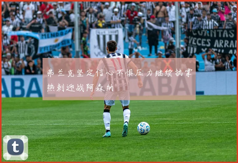 弗兰克坚定信心不惧压力继续执掌热刺迎战阿森纳