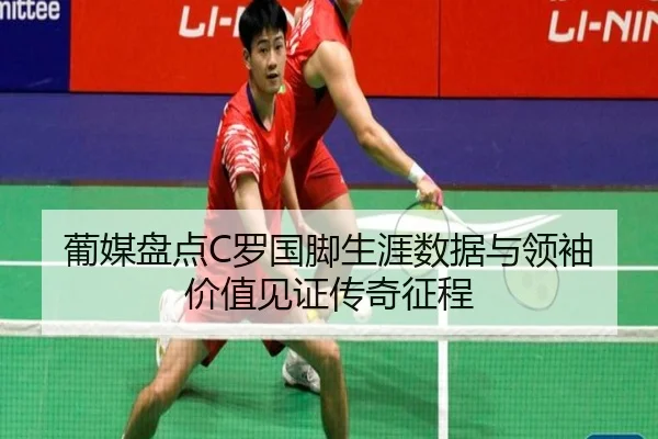 葡媒盘点C罗国脚生涯数据与领袖价值见证传奇征程 | milan